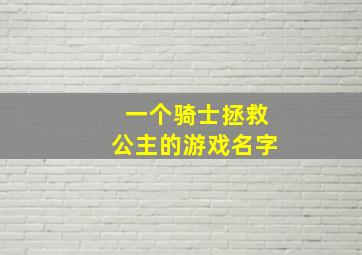 一个骑士拯救公主的游戏名字