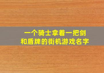 一个骑士拿着一把剑和盾牌的街机游戏名字