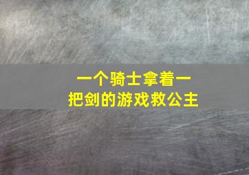 一个骑士拿着一把剑的游戏救公主