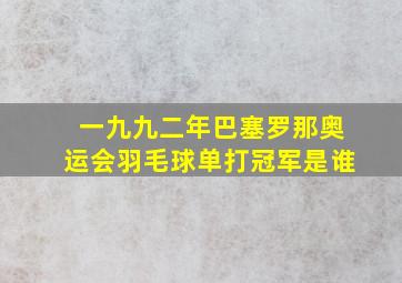 一九九二年巴塞罗那奥运会羽毛球单打冠军是谁