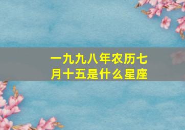 一九九八年农历七月十五是什么星座