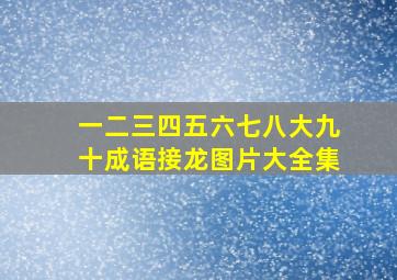 一二三四五六七八大九十成语接龙图片大全集