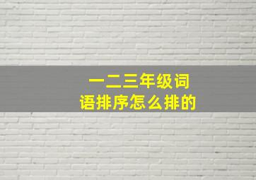 一二三年级词语排序怎么排的