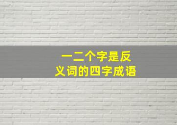 一二个字是反义词的四字成语