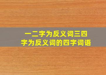 一二字为反义词三四字为反义词的四字词语