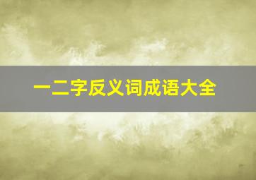 一二字反义词成语大全