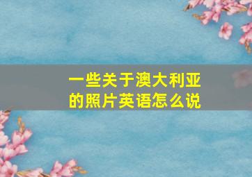 一些关于澳大利亚的照片英语怎么说