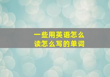 一些用英语怎么读怎么写的单词