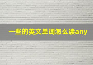 一些的英文单词怎么读any