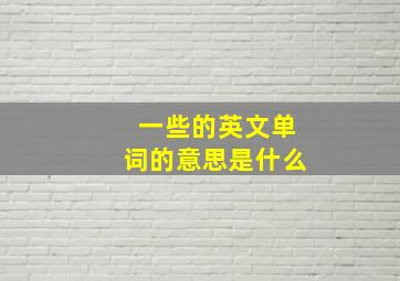 一些的英文单词的意思是什么