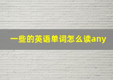 一些的英语单词怎么读any