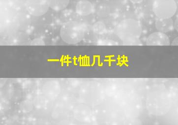 一件t恤几千块