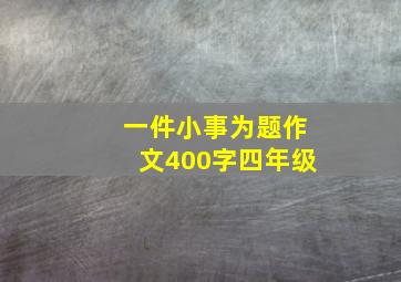 一件小事为题作文400字四年级