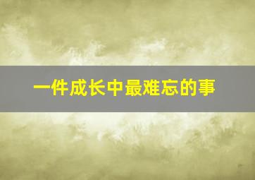 一件成长中最难忘的事