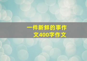 一件新鲜的事作文400字作文