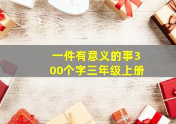 一件有意义的事300个字三年级上册