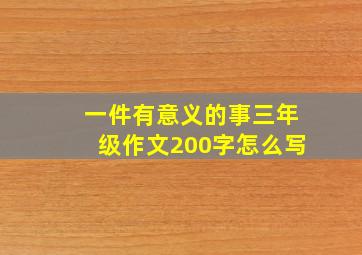 一件有意义的事三年级作文200字怎么写