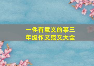 一件有意义的事三年级作文范文大全