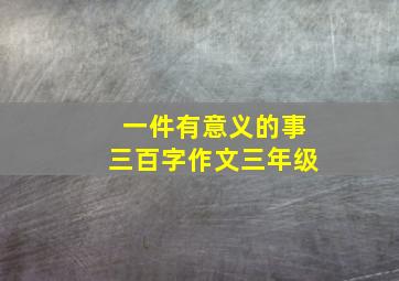 一件有意义的事三百字作文三年级