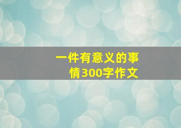 一件有意义的事情300字作文