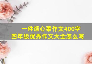 一件烦心事作文400字四年级优秀作文大全怎么写