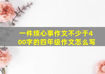 一件烦心事作文不少于400字的四年级作文怎么写