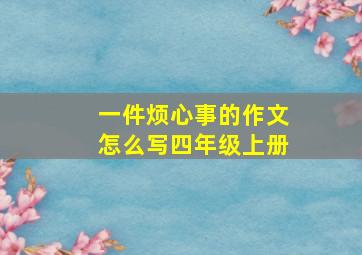 一件烦心事的作文怎么写四年级上册