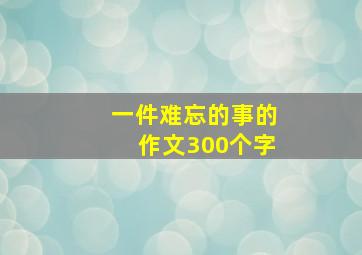 一件难忘的事的作文300个字