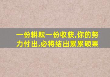 一份耕耘一份收获,你的努力付出,必将结出累累硕果