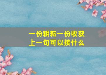 一份耕耘一份收获上一句可以接什么