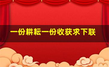 一份耕耘一份收获求下联