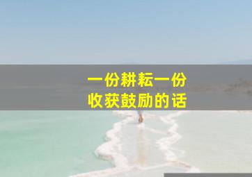 一份耕耘一份收获鼓励的话