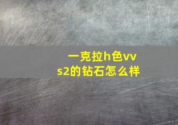 一克拉h色vvs2的钻石怎么样