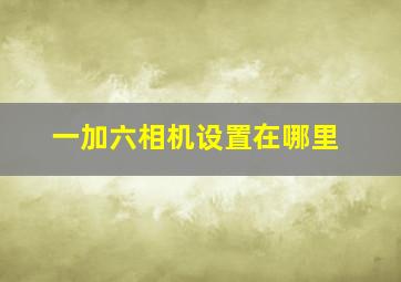 一加六相机设置在哪里