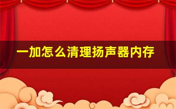 一加怎么清理扬声器内存