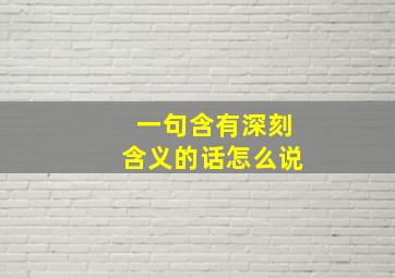 一句含有深刻含义的话怎么说