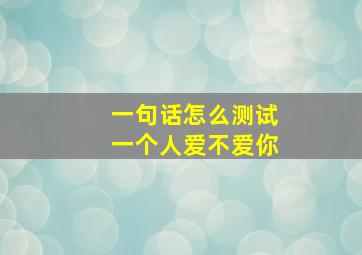 一句话怎么测试一个人爱不爱你