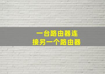 一台路由器连接另一个路由器