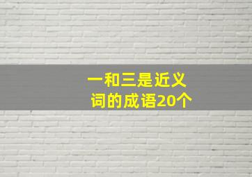 一和三是近义词的成语20个