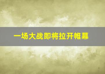 一场大战即将拉开帷幕