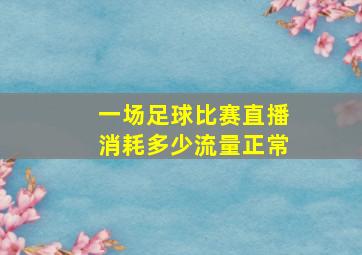 一场足球比赛直播消耗多少流量正常