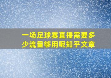 一场足球赛直播需要多少流量够用呢知乎文章