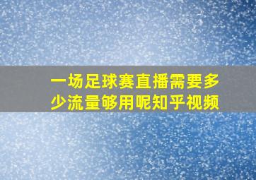 一场足球赛直播需要多少流量够用呢知乎视频