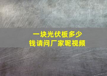 一块光伏板多少钱请问厂家呢视频