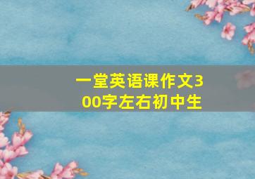 一堂英语课作文300字左右初中生