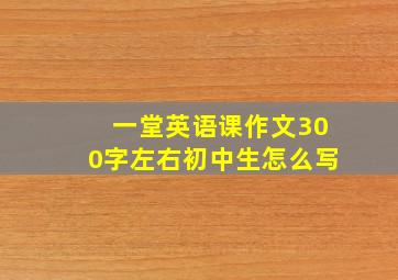 一堂英语课作文300字左右初中生怎么写