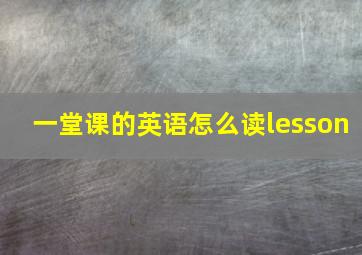 一堂课的英语怎么读lesson