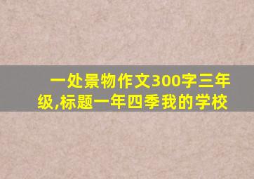 一处景物作文300字三年级,标题一年四季我的学校