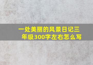 一处美丽的风景日记三年级300字左右怎么写