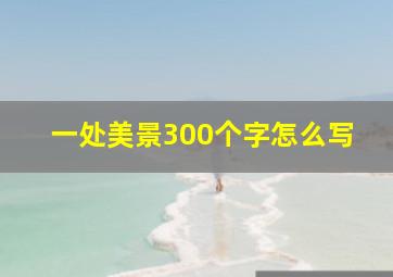 一处美景300个字怎么写